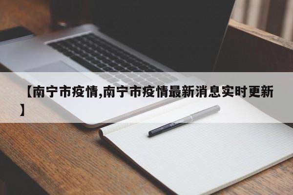 【南宁市疫情,南宁市疫情最新消息实时更新】