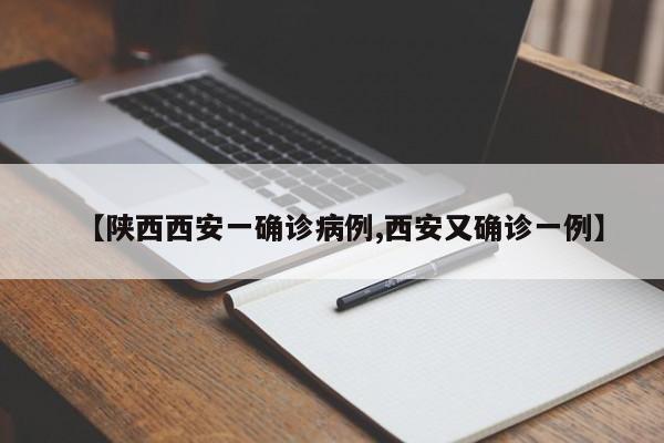 【陕西西安一确诊病例,西安又确诊一例】