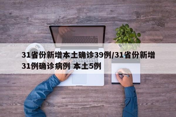 31省份新增本土确诊39例/31省份新增31例确诊病例 本土5例