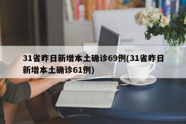 31省昨日新增本土确诊69例(31省昨日新增本土确诊61例)