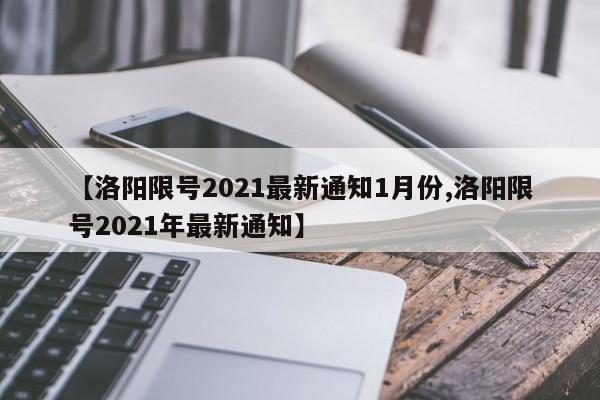 【洛阳限号2021最新通知1月份,洛阳限号2021年最新通知】
