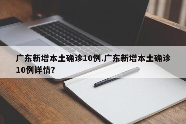 广东新增本土确诊10例.广东新增本土确诊10例详情?