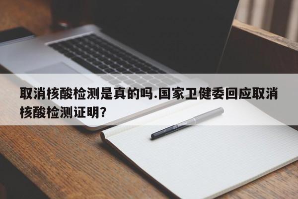 取消核酸检测是真的吗.国家卫健委回应取消核酸检测证明?