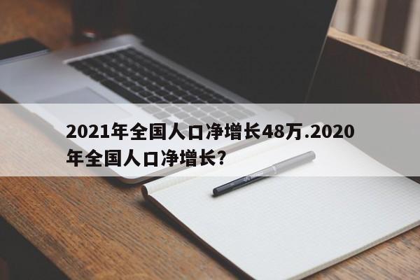 2021年全国人口净增长48万.2020年全国人口净增长?