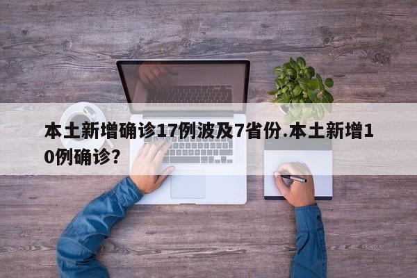 本土新增确诊17例波及7省份.本土新增10例确诊?