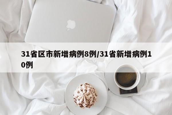 31省区市新增病例8例/31省新增病例10例