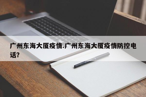广州东海大厦疫情.广州东海大厦疫情防控电话?