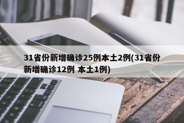 31省份新增确诊25例本土2例(31省份新增确诊12例 本土1例)