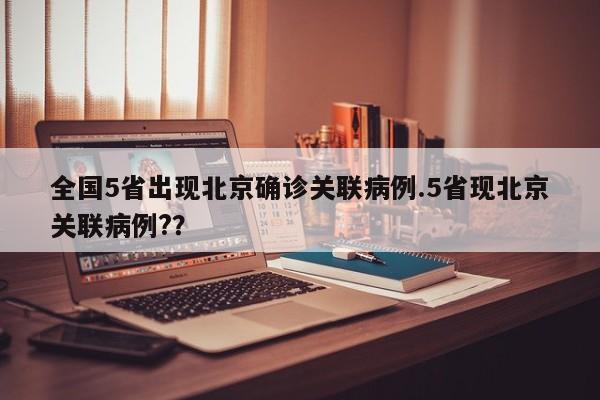 全国5省出现北京确诊关联病例.5省现北京关联病例??