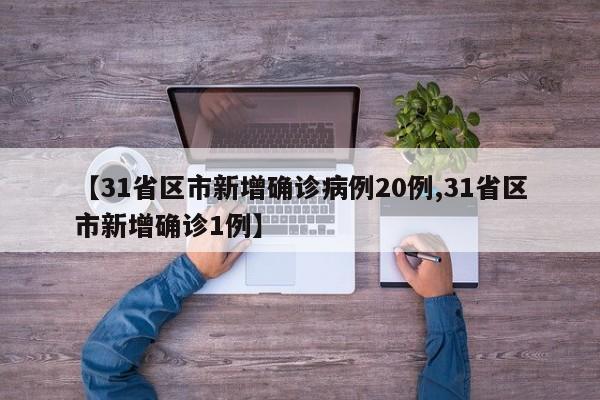 【31省区市新增确诊病例20例,31省区市新增确诊1例】