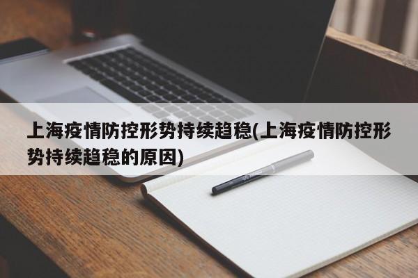 上海疫情防控形势持续趋稳(上海疫情防控形势持续趋稳的原因)