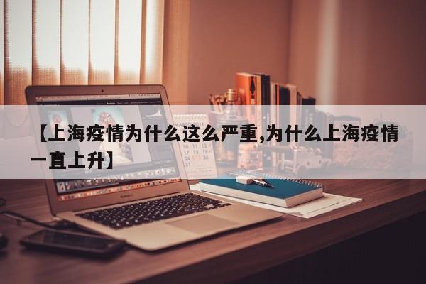 【上海疫情为什么这么严重,为什么上海疫情一直上升】