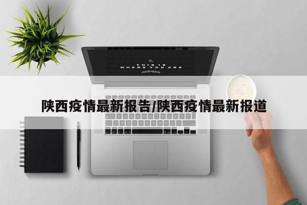 陕西疫情最新报告/陕西疫情最新报道