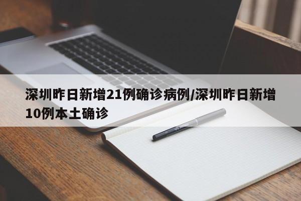 深圳昨日新增21例确诊病例/深圳昨日新增10例本土确诊