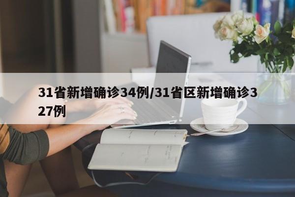 31省新增确诊34例/31省区新增确诊327例
