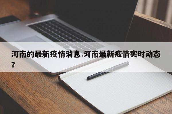 河南的最新疫情消息.河南最新疫情实时动态?
