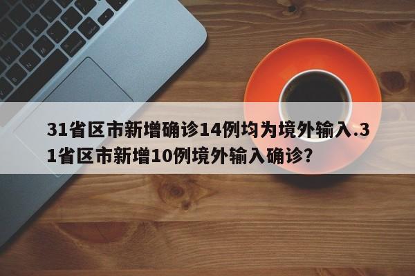 31省区市新增确诊14例均为境外输入.31省区市新增10例境外输入确诊?