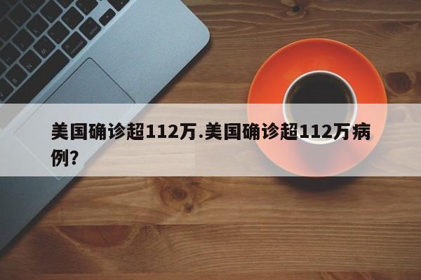 美国确诊超112万.美国确诊超112万病例?