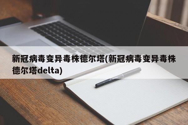 新冠病毒变异毒株德尔塔(新冠病毒变异毒株德尔塔delta)
