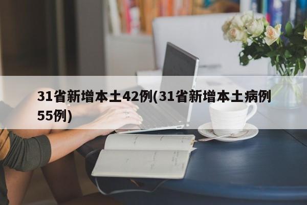 31省新增本土42例(31省新增本土病例55例)
